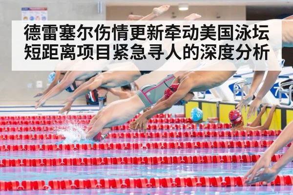 德雷塞尔伤情更新牵动美国泳坛短距离项目紧急寻人的深度分析