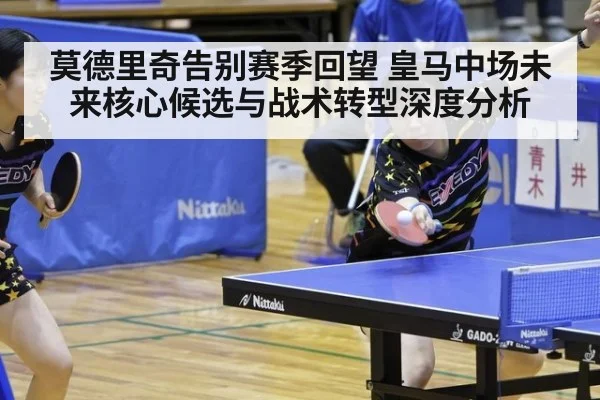 莫德里奇告别赛季回望 皇马中场未来核心候选与战术转型深度分析